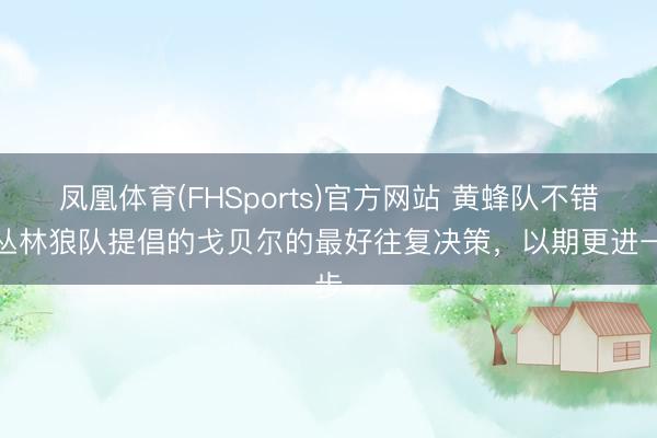 凤凰体育(FHSports)官方网站 黄蜂队不错向丛林狼队提倡的戈贝尔的最好往复决策，以期更进一步