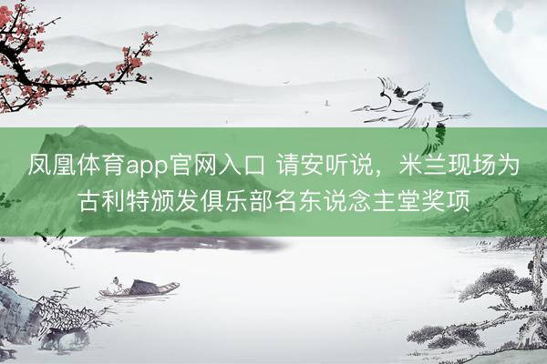 凤凰体育app官网入口 请安听说，米兰现场为古利特颁发俱乐部