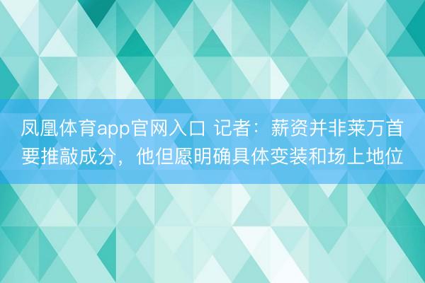 凤凰体育app官网入口 记者：薪资并非莱万首要推敲成分，他但愿明确具体变装和场上地位