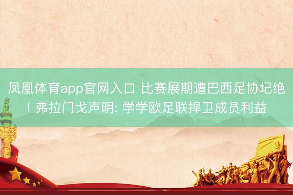 凤凰体育app官网入口 比赛展期遭巴西足协圮绝! 弗拉门戈声明: 学学欧足联捍卫成员利益