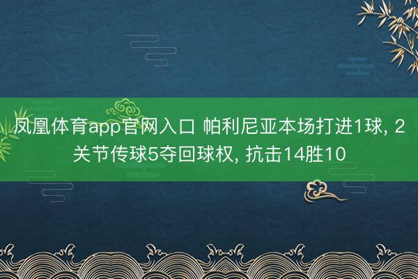 凤凰体育app官网入口 帕利尼亚本场打进1球， 2关节传球5夺回球权， 抗击14胜10