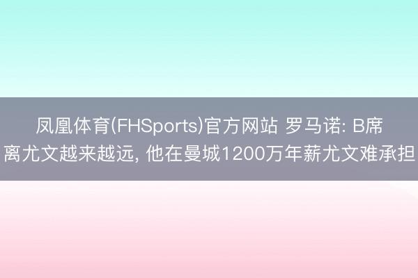 凤凰体育(FHSports)官方网站 罗马诺: B席离尤文越来越远， 他在曼城1200万年薪尤文难承担