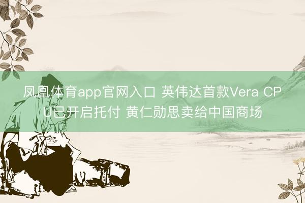 凤凰体育app官网入口 英伟达首款Vera CPU已开启托付 黄仁勋思卖给中国商场