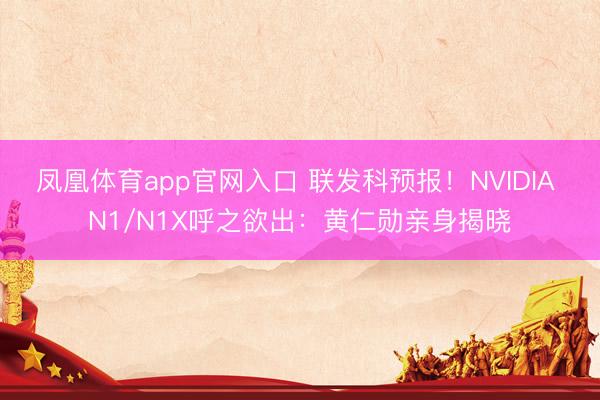 凤凰体育app官网入口 联发科预报！NVIDIA N1/N1X呼之欲出：黄仁勋亲身揭晓