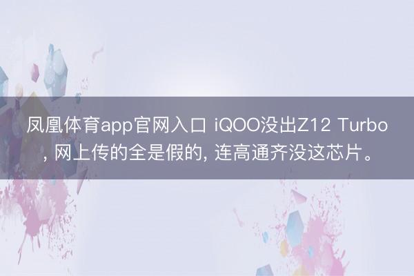 凤凰体育app官网入口 iQOO没出Z12 Turbo， 网上传的全是假的， 连高通齐没这芯片。