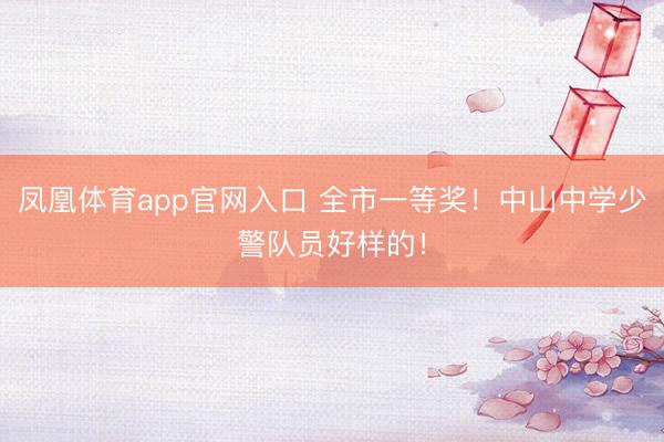 凤凰体育app官网入口 全市一等奖!中山中学少警队员好样的!