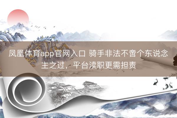 凤凰体育app官网入口 骑手非法不啻个东说念主之过，平台渎职更需担责