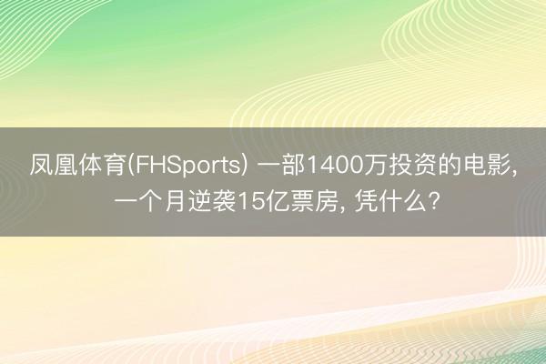 凤凰体育(FHSports) 一部1400万投资的电影， 一个月逆袭15亿票房， 凭什么?