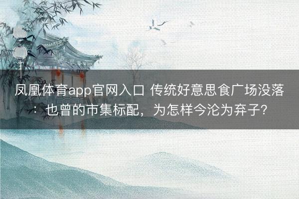 凤凰体育app官网入口 传统好意思食广场没落：也曾的市集标配，为怎样今沦为弃子？