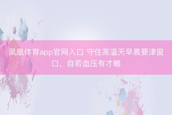 凤凰体育app官网入口 守住高温天早晨要津窗口，自若血压有才略