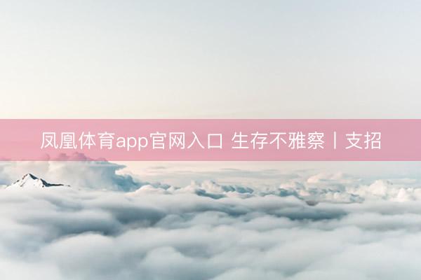 凤凰体育app官网入口 生存不雅察丨支招