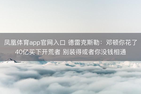 凤凰体育app官网入口 德雷克斯勒：邓顿你花了40亿买下开荒者 别装得或者你没钱相通