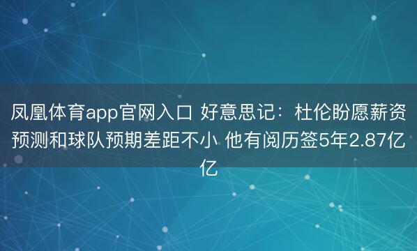 凤凰体育app官网入口 好意思记：杜伦盼愿薪资预测和球队预期差距不小 他有阅历签5年2.87亿