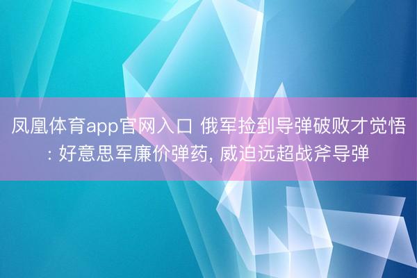 凤凰体育app官网入口 俄军捡到导弹破败才觉悟: 好意思军廉价弹药， 威迫远超战斧导弹