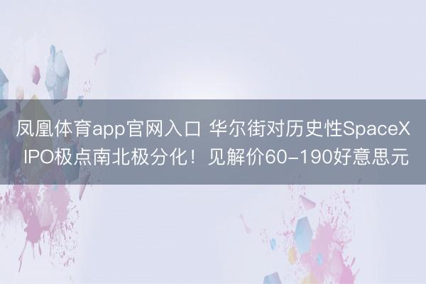 凤凰体育app官网入口 华尔街对历史性SpaceX IPO极点南北极分化！见解价60-190好意思元