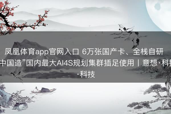 凤凰体育app官网入口 6万张国产卡、全栈自研 “中国造”国内最大AI4S规划集群插足使用丨意想·科技