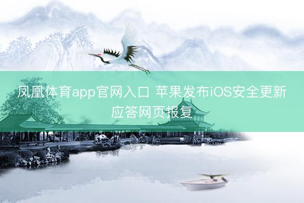 凤凰体育app官网入口 苹果发布iOS安全更新应答网页报复