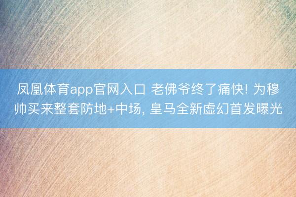 凤凰体育app官网入口 老佛爷终了痛快! 为穆帅买来整套防地+中场， 皇马全新虚幻首发曝光
