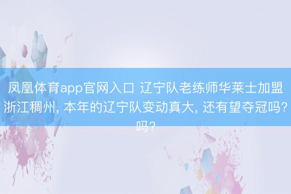 凤凰体育app官网入口 辽宁队老练师华莱士加盟浙江稠州, 本年的辽宁队变动真大, 还有望夺冠吗?