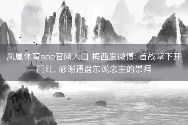 凤凰体育app官网入口 梅西发微博: 首战拿下开门红， 感谢通盘东说念主的崇拜