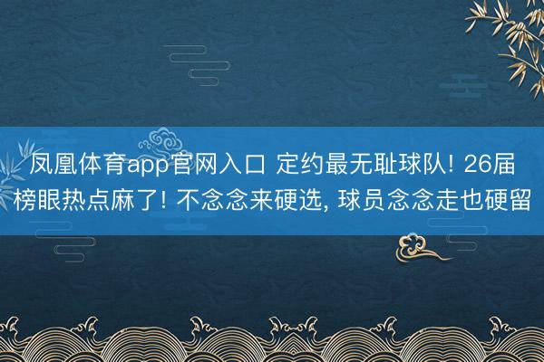 凤凰体育app官网入口 定约最无耻球队! 26届榜眼热点麻了! 不念念来硬选， 球员念念走也硬留